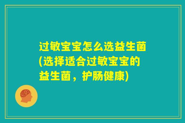 过敏宝宝怎么选益生菌(选择适合过敏宝宝的益生菌,护肠健康) 过敏宝宝怎么选益生菌(选择适合过敏宝宝的益生菌,护肠健康)