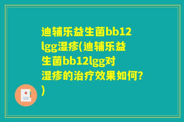 迪辅乐益生菌bb12lgg湿疹(迪辅乐益生菌bb12lgg对湿疹的治疗效果如何?) 迪辅乐益生菌bb12lgg湿疹(迪辅乐益生菌bb12lgg对湿疹的治疗效果如何?)