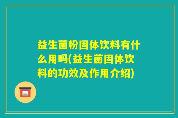 益生菌粉固体饮料有什么用吗(益生菌固体饮料的功效及作用介绍) 益生菌粉固体饮料有什么用吗(益生菌固体饮料的功效及作用介绍)