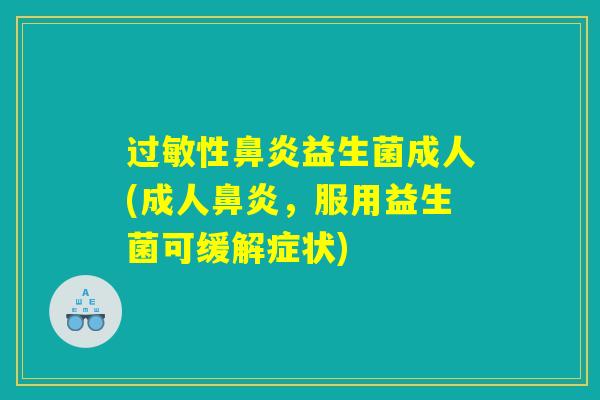 过敏性鼻炎益生菌成人(成人鼻炎，服用益生菌可缓解症状)