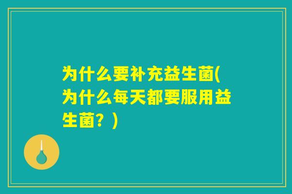 为什么要补充益生菌(为什么每天都要服用益生菌？)