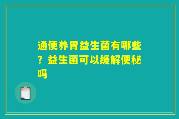 通便养胃益生菌有哪些？益生菌可以缓解便秘吗