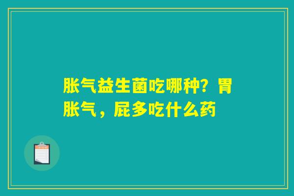 胀气益生菌吃哪种？胃胀气，屁多吃什么药