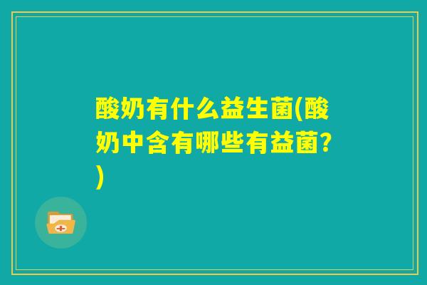酸奶有什么益生菌(酸奶中含有哪些有益菌？)