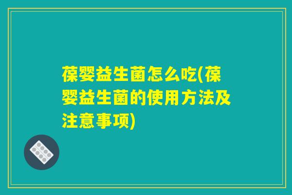 葆婴益生菌怎么吃(葆婴益生菌的使用方法及注意事项)