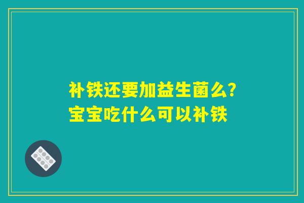 补铁还要加益生菌么？宝宝吃什么可以补铁
