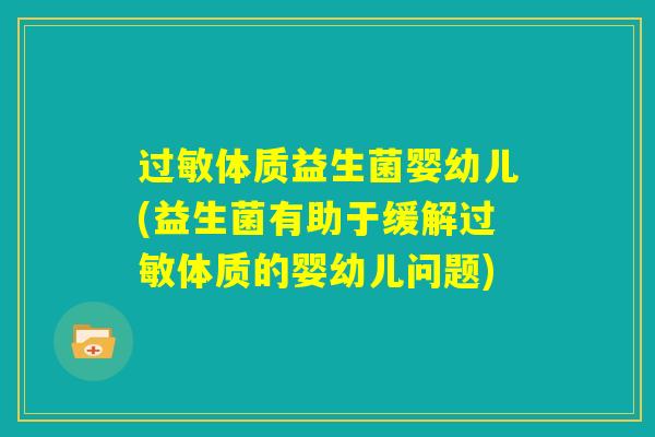 过敏体质益生菌婴幼儿(益生菌有助于缓解过敏体质的婴幼儿问题) 过敏体质益生菌婴幼儿(益生菌有助于缓解过敏体质的婴幼儿问题)