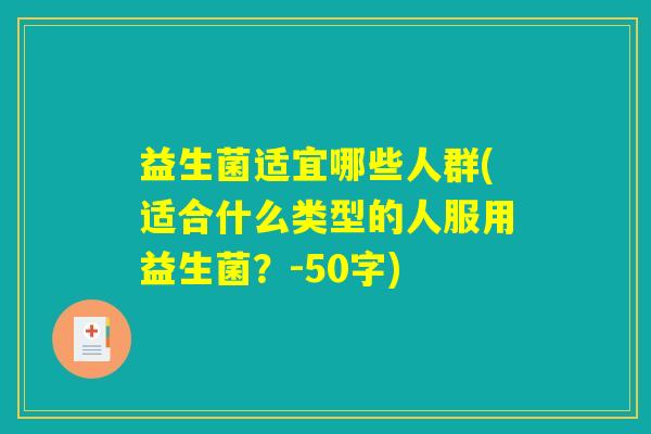 益生菌适宜哪些人群(适合什么类型的人服用益生菌?) 益生菌适宜哪些人群(适合什么类型的人服用益生菌?)