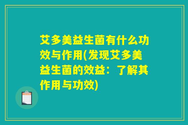 艾多美益生菌有什么功效与作用(发现艾多美益生菌的效益:了解其作用与功效) 艾多美益生菌有什么功效与作用(发现艾多美益生菌的效益:了解其作用与功效)