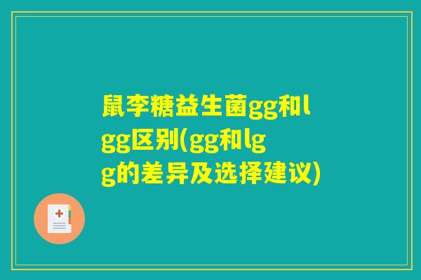 鼠李糖益生菌gg和lgg区别(gg和lgg的差异及选择建议) 鼠李糖益生菌gg和lgg区别(gg和lgg的差异及选择建议)