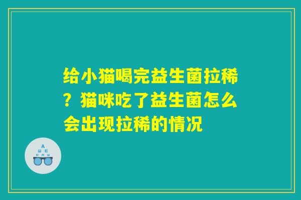 给小猫喝完益生菌拉稀?猫咪吃了益生菌怎么会出现拉稀的情况 给小猫喝完益生菌拉稀?猫咪吃了益生菌怎么会出现拉稀的情况