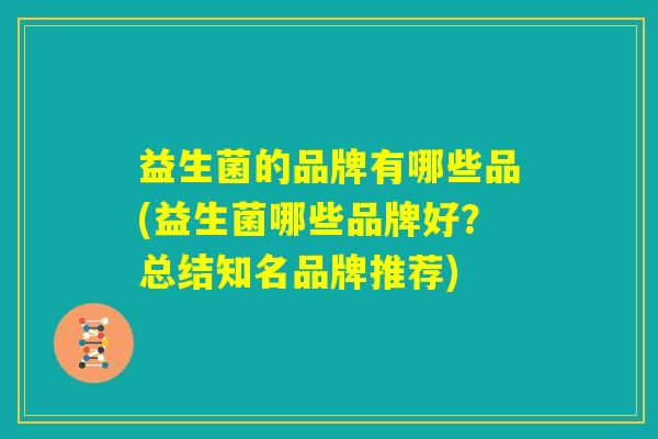 益生菌的品牌有哪些品(益生菌哪些品牌好？总结知名品牌推荐)