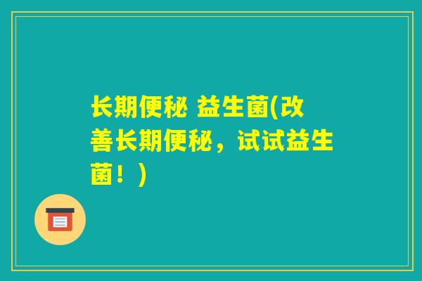 长期便秘 益生菌(改善长期便秘，试试益生菌！)