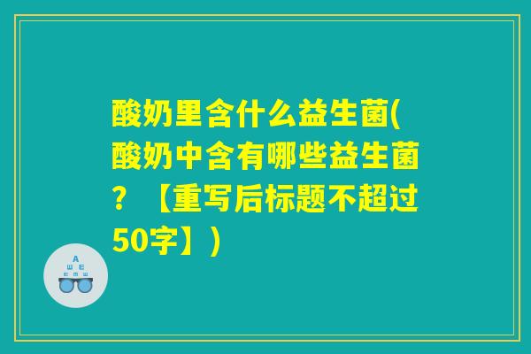 酸奶里含什么益生菌(酸奶中含有哪些益生菌?) 酸奶里含什么益生菌(酸奶中含有哪些益生菌?)