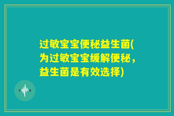 过敏宝宝便秘益生菌(为过敏宝宝缓解便秘,益生菌是有效选择) 过敏宝宝便秘益生菌(为过敏宝宝缓解便秘,益生菌是有效选择)