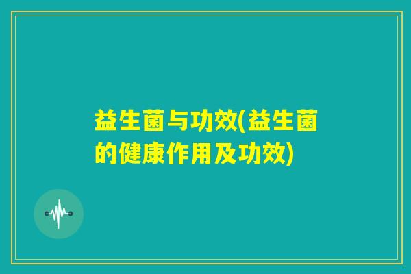 益生菌与功效(益生菌的健康作用及功效)