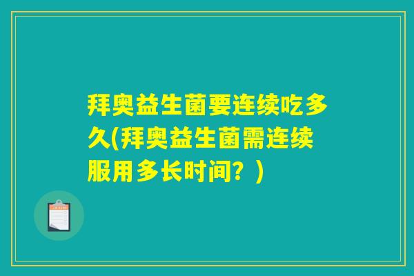拜奥益生菌要连续吃多久(拜奥益生菌需连续服用多长时间？)