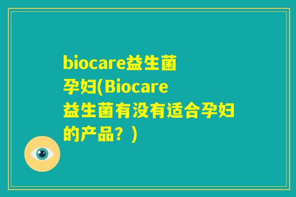biocare益生菌孕妇(Biocare益生菌有没有适合孕妇的产品？)