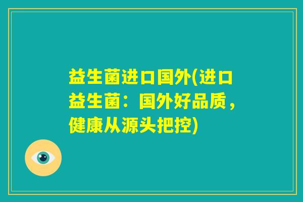 益生菌进口国外(进口益生菌：国外好品质，健康从源头把控)