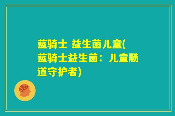 蓝骑士 益生菌儿童(蓝骑士益生菌：儿童肠道守护者)