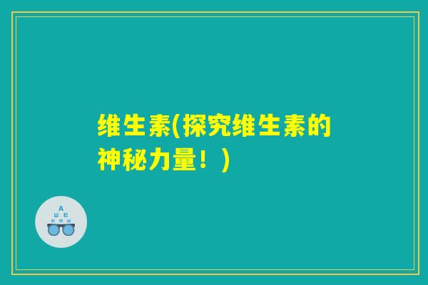 维生素(探究维生素的神秘力量！)