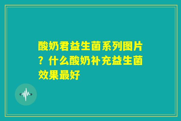 酸奶君益生菌系列图片？什么酸奶补充益生菌效果最好