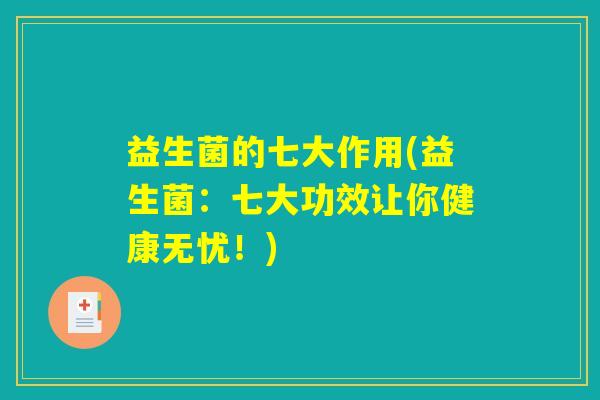 益生菌的七大作用(益生菌:七大功效让你健康无忧!) 益生菌的七大作用(益生菌:七大功效让你健康无忧!)