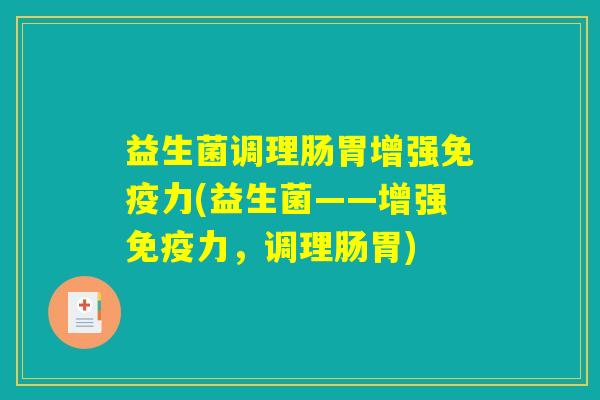 益生菌调理肠胃增强免疫力(益生菌——增强免疫力，调理肠胃)