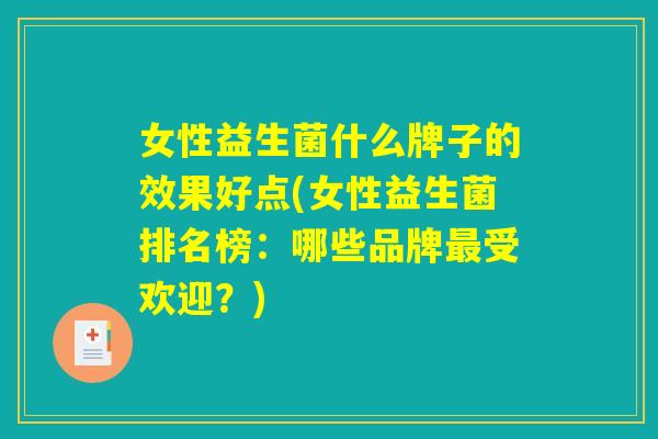 女性益生菌什么牌子的效果好点(女性益生菌排名榜：哪些品牌最受欢迎？)