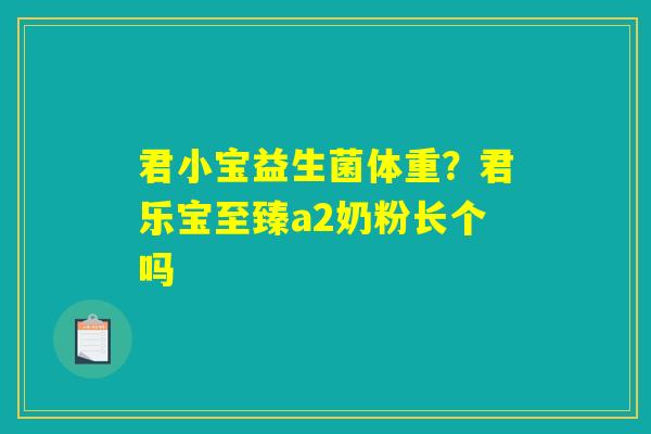 君小宝益生菌体重？君乐宝至臻a2奶粉长个吗