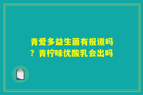 青爱多益生菌有报道吗？青柠味优酸乳会出吗