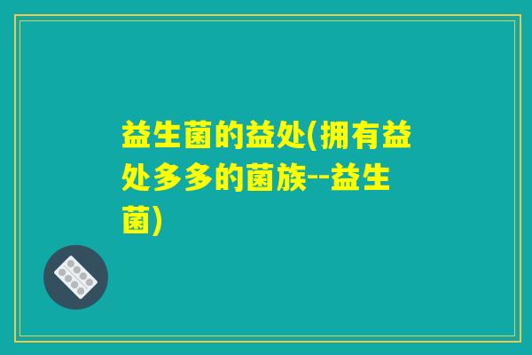 益生菌的益处(拥有益处多多的菌族--益生菌)