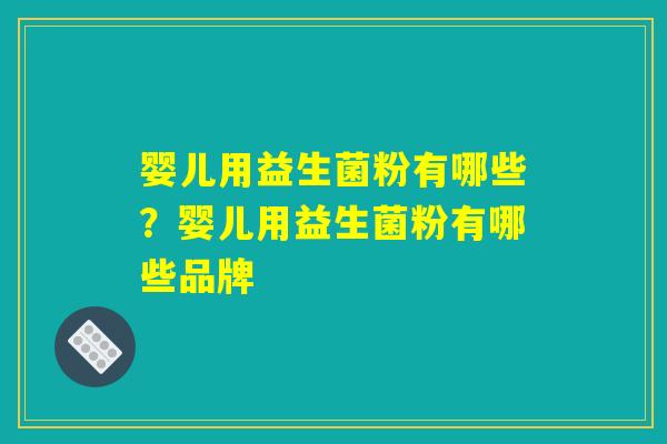 婴儿用益生菌粉有哪些？婴儿用益生菌粉有哪些品牌