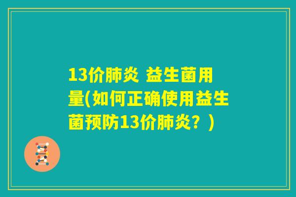 13价肺炎 益生菌用量(如何正确使用益生菌预防13价肺炎?) 13价肺炎 益生菌用量(如何正确使用益生菌预防13价肺炎?)