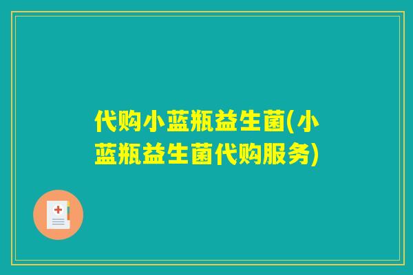 代购小蓝瓶益生菌(小蓝瓶益生菌代购服务) 代购小蓝瓶益生菌(小蓝瓶益生菌代购服务)