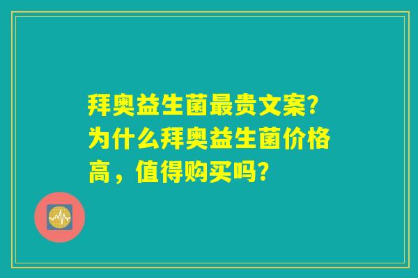 拜奥益生菌最贵文案？为什么拜奥益生菌价格高，值得购买吗？