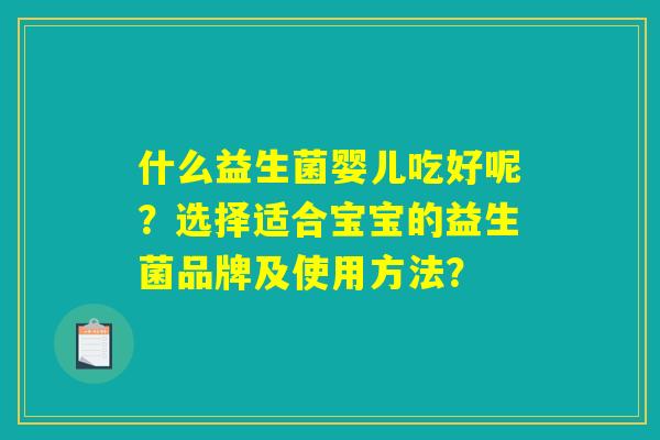 什么益生菌婴儿吃好呢?选择适合宝宝的益生菌品牌及使用方法? 什么益生菌婴儿吃好呢?选择适合宝宝的益生菌品牌及使用方法?