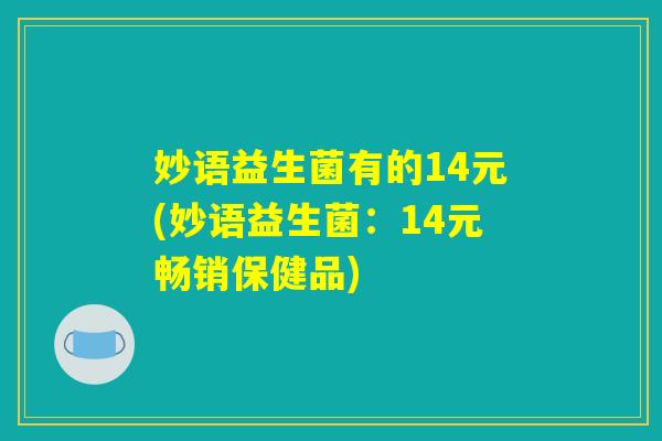 妙语益生菌有的14元(妙语益生菌:14元畅销保健品) 妙语益生菌有的14元(妙语益生菌:14元畅销保健品)