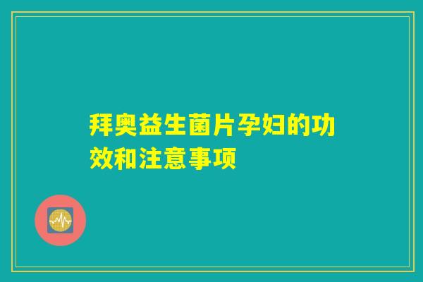拜奥益生菌片孕妇的功效和注意事项 拜奥益生菌片孕妇的功效和注意事项