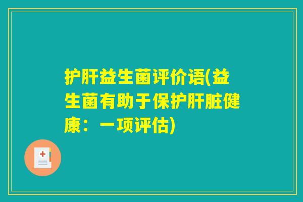 护肝益生菌评价语(益生菌有助于保护肝脏健康：一项评估)