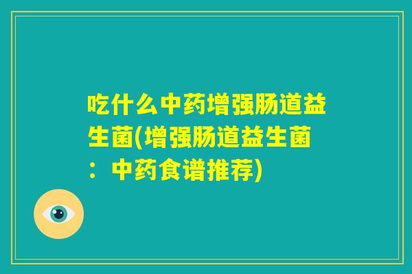 吃什么中药增强肠道益生菌(增强肠道益生菌：中药食谱推荐)