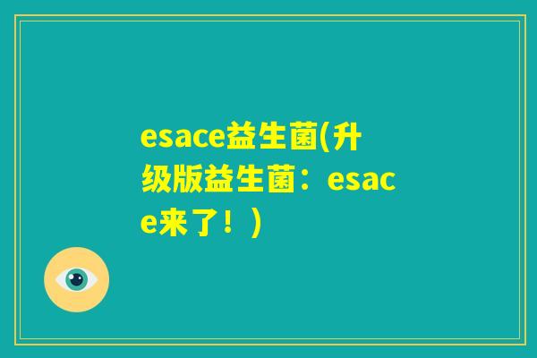 esace益生菌(升级版益生菌：esace来了！)