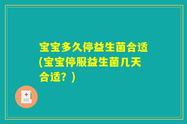 宝宝多久停益生菌合适(宝宝停服益生菌几天合适？)