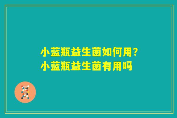 小蓝瓶益生菌如何用?小蓝瓶益生菌有用吗 小蓝瓶益生菌如何用?小蓝瓶益生菌有用吗