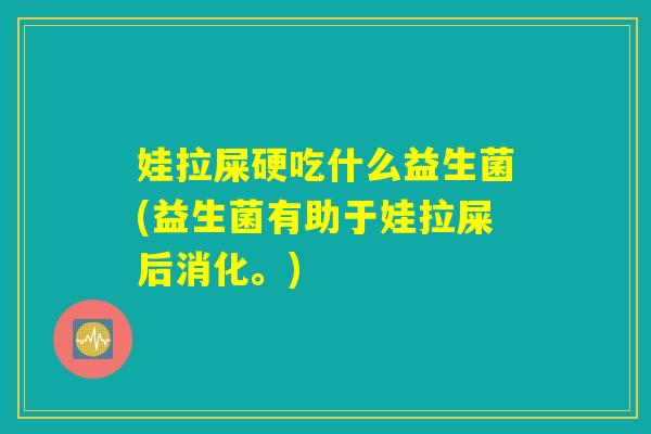娃拉屎硬吃什么益生菌(益生菌有助于娃拉屎后消化。) 娃拉屎硬吃什么益生菌(益生菌有助于娃拉屎后消化。)