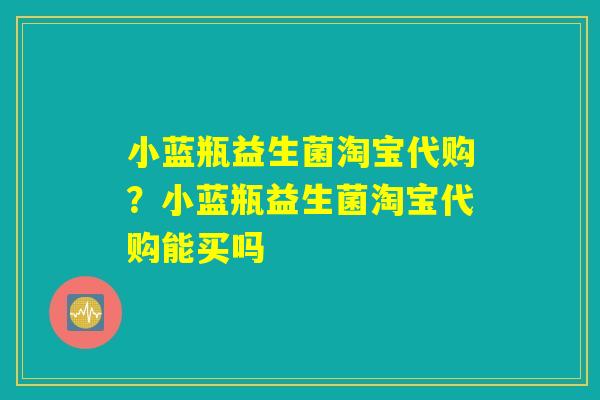 小蓝瓶益生菌淘宝代购?小蓝瓶益生菌淘宝代购能买吗 小蓝瓶益生菌淘宝代购?小蓝瓶益生菌淘宝代购能买吗
