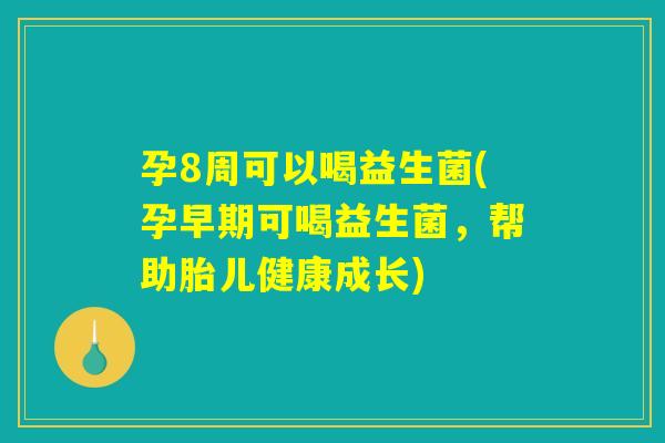 孕8周可以喝益生菌(孕早期可喝益生菌，帮助胎儿健康成长)