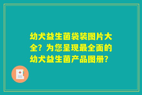 幼犬益生菌袋装图片大全?为您呈现最全面的幼犬益生菌产品图册? 幼犬益生菌袋装图片大全?为您呈现最全面的幼犬益生菌产品图册?