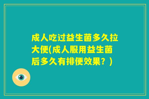 成人吃过益生菌多久拉大便(成人服用益生菌后多久有排便效果?) 成人吃过益生菌多久拉大便(成人服用益生菌后多久有排便效果?)