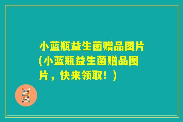 小蓝瓶益生菌赠品图片(小蓝瓶益生菌赠品图片,快来领取!) 小蓝瓶益生菌赠品图片(小蓝瓶益生菌赠品图片,快来领取!)
